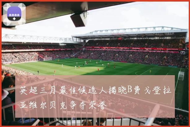英超三月最佳候选人揭晓B费戈登拉亚维尔贝克争夺荣誉